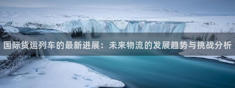 okpay钱包注册：国际货运列车的最新进展：未来物流的发