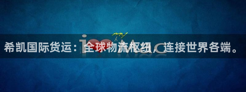 okpay钱包是那个公司：希凯国际货运：全球物流枢纽，连