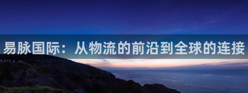 okpay钱包地址：易脉国际：从物流的前沿到全球的连接